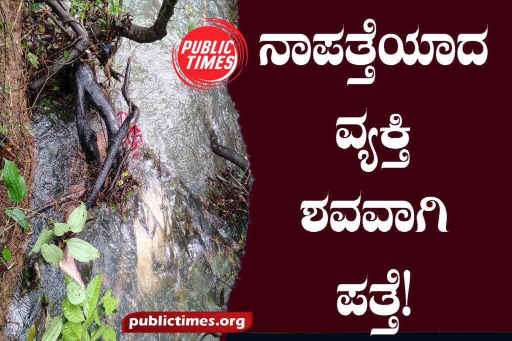 The missing person was found dead!    ನಾಪತ್ತೆಯಾದ ವ್ಯಕ್ತಿ ಶವವಾಗಿ ಪತ್ತೆ!