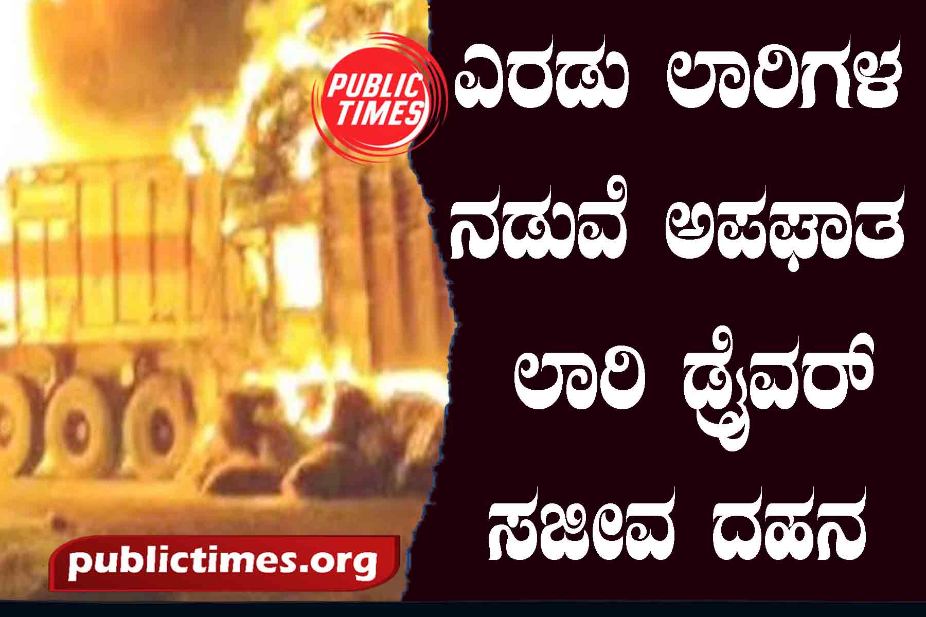 Accident between two lorries: Lorry driver burnt to death ಎರಡು ಲಾರಿಗಳ ನಡುವೆ ಅಪಘಾತ: ಲಾರಿ ಡ್ರೈವರ್ ಸಜೀವ ದಹನ