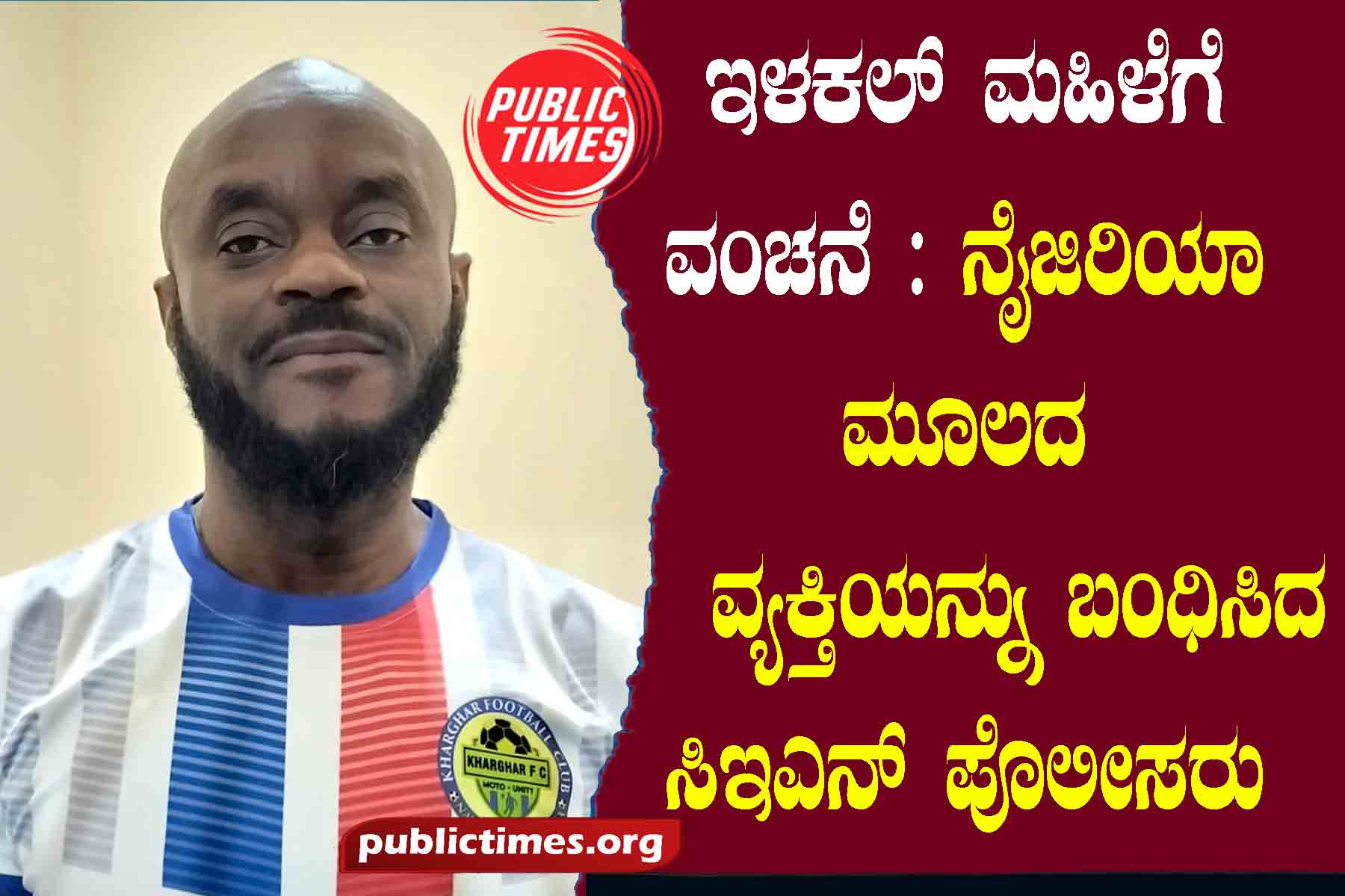 Ilakal woman cheated: CEN police arrest man from Nigeria ಇಳಕಲ್ ಮಹಿಳೆಗೆ ವಂಚನೆ : ನೈಜಿರಿಯಾ ಮೂಲದ ವ್ಯಕ್ತಿ ಬಂಧಿಸಿದ ಸಿಇಎನ್ ಪೊಲೀಸರು